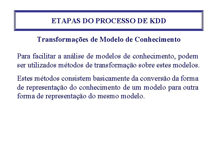 ETAPAS DO PROCESSO DE KDD Transformações de Modelo de Conhecimento Para facilitar a análise ETAPAS DO PROCESSO DE KDD Transformações de Modelo de Conhecimento Para facilitar a análise