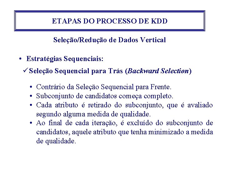 ETAPAS DO PROCESSO DE KDD Seleção/Redução de Dados Vertical • Estratégias Sequenciais: ü Seleção ETAPAS DO PROCESSO DE KDD Seleção/Redução de Dados Vertical • Estratégias Sequenciais: ü Seleção
