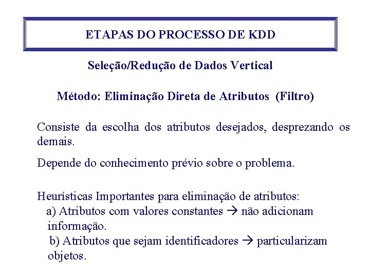 ETAPAS DO PROCESSO DE KDD Seleção/Redução de Dados Vertical Método: Eliminação Direta de Atributos ETAPAS DO PROCESSO DE KDD Seleção/Redução de Dados Vertical Método: Eliminação Direta de Atributos