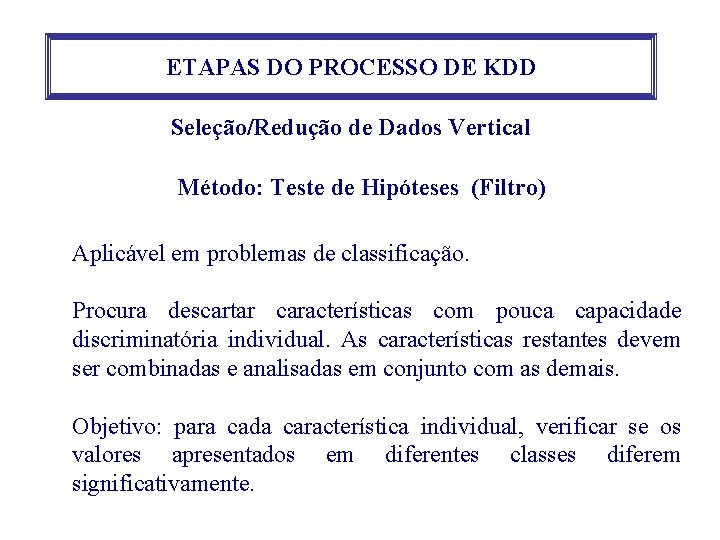 ETAPAS DO PROCESSO DE KDD Seleção/Redução de Dados Vertical Método: Teste de Hipóteses (Filtro) ETAPAS DO PROCESSO DE KDD Seleção/Redução de Dados Vertical Método: Teste de Hipóteses (Filtro)