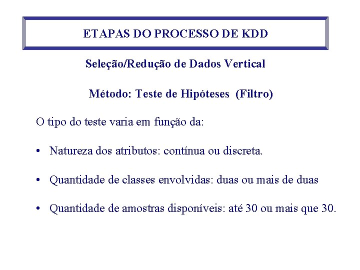 ETAPAS DO PROCESSO DE KDD Seleção/Redução de Dados Vertical Método: Teste de Hipóteses (Filtro) ETAPAS DO PROCESSO DE KDD Seleção/Redução de Dados Vertical Método: Teste de Hipóteses (Filtro)