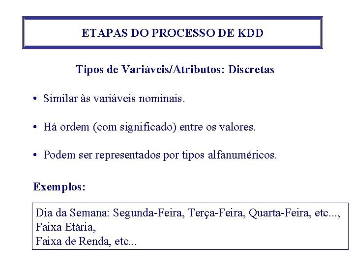 ETAPAS DO PROCESSO DE KDD Tipos de Variáveis/Atributos: Discretas • Similar às variáveis nominais. ETAPAS DO PROCESSO DE KDD Tipos de Variáveis/Atributos: Discretas • Similar às variáveis nominais.