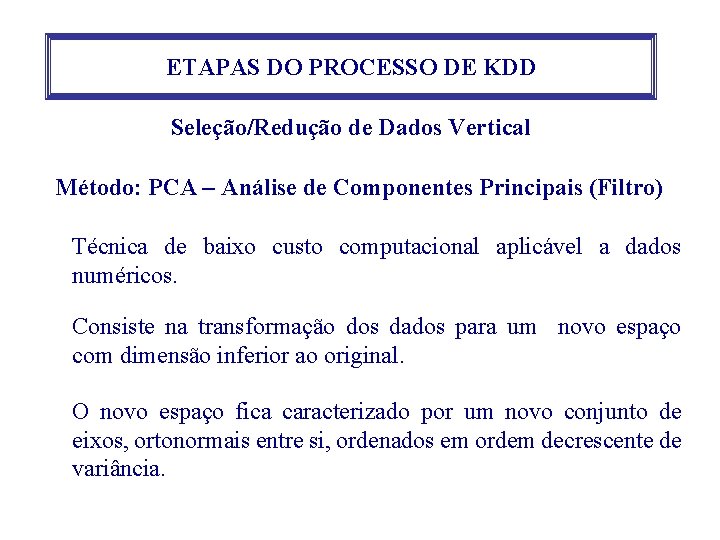 ETAPAS DO PROCESSO DE KDD Seleção/Redução de Dados Vertical Método: PCA – Análise de ETAPAS DO PROCESSO DE KDD Seleção/Redução de Dados Vertical Método: PCA – Análise de
