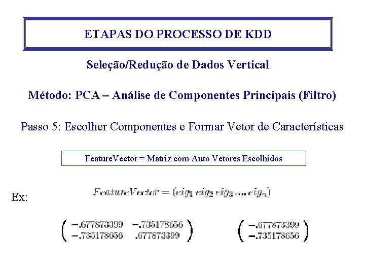 ETAPAS DO PROCESSO DE KDD Seleção/Redução de Dados Vertical Método: PCA – Análise de ETAPAS DO PROCESSO DE KDD Seleção/Redução de Dados Vertical Método: PCA – Análise de