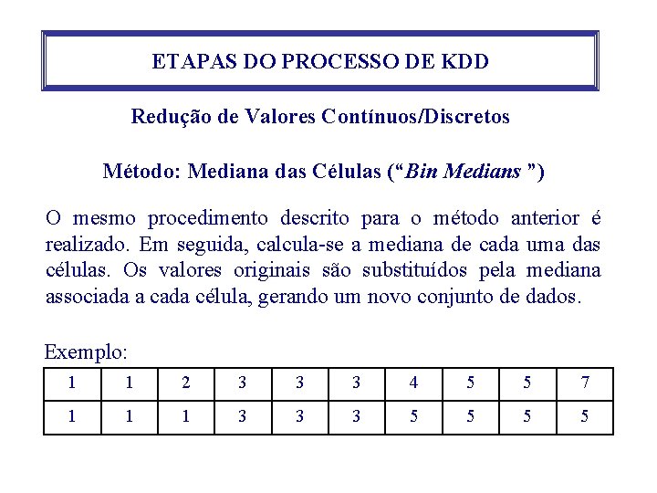 ETAPAS DO PROCESSO DE KDD Redução de Valores Contínuos/Discretos Método: Mediana das Células (“Bin ETAPAS DO PROCESSO DE KDD Redução de Valores Contínuos/Discretos Método: Mediana das Células (“Bin