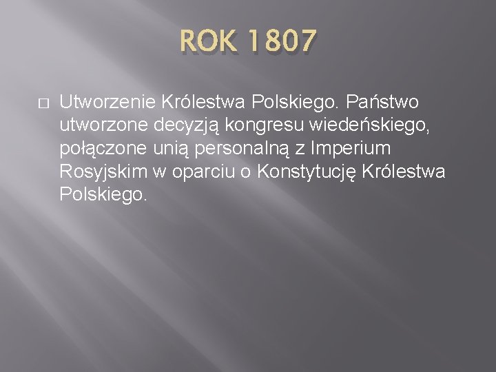 ROK 1807 � Utworzenie Królestwa Polskiego. Państwo utworzone decyzją kongresu wiedeńskiego, połączone unią personalną