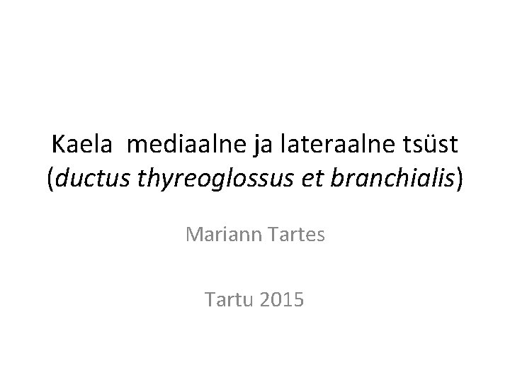 Kaela mediaalne ja lateraalne tsüst (ductus thyreoglossus et branchialis) Mariann Tartes Tartu 2015 