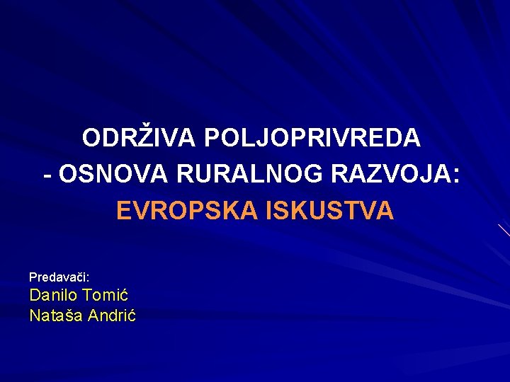 ODRŽIVA POLJOPRIVREDA - OSNOVA RURALNOG RAZVOJA: EVROPSKA ISKUSTVA Predavači: Danilo Tomić Nataša Andrić 