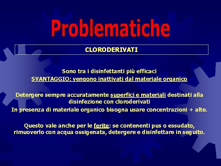 CLORODERIVATI Sono tra i disinfettanti più efficaci SVANTAGGIO: vengono inattivati dal materiale organico Detergere