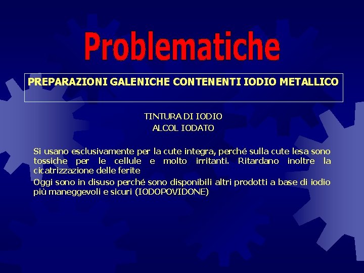 PREPARAZIONI GALENICHE CONTENENTI IODIO METALLICO TINTURA DI IODIO ALCOL IODATO Si usano esclusivamente per