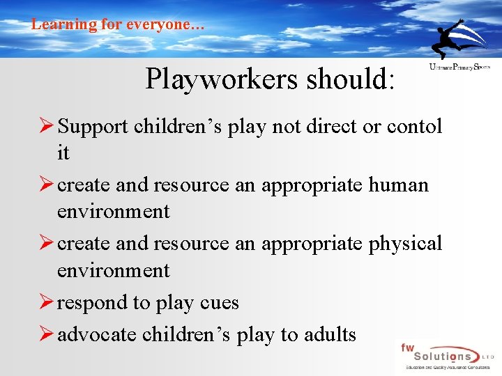 Learning for everyone… Playworkers should: Ø Support children’s play not direct or contol it