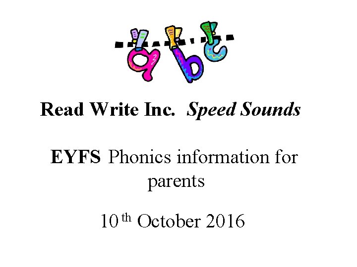 Read Write Inc. Speed Sounds EYFS Phonics information for parents 10 th October 2016