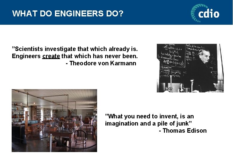 WHAT DO ENGINEERS DO? ”Scientists investigate that which already is. Engineers create that which
