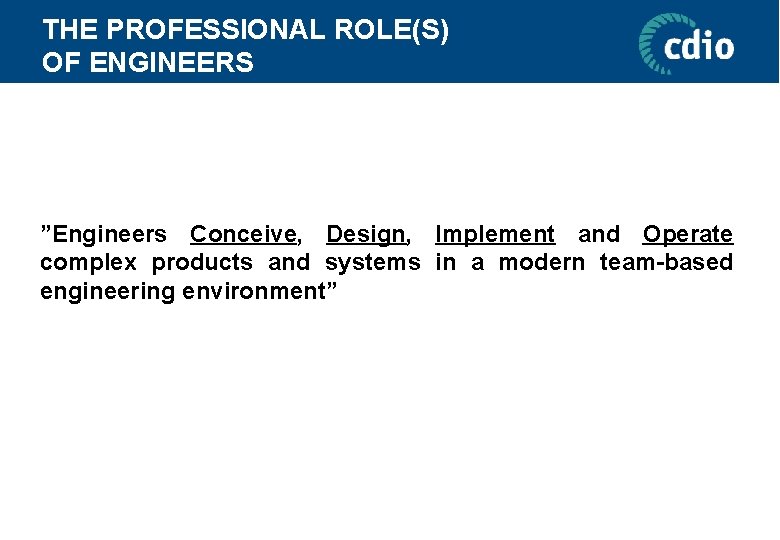 THE PROFESSIONAL ROLE(S) OF ENGINEERS ”Engineers Conceive, Design, Implement and Operate complex products and