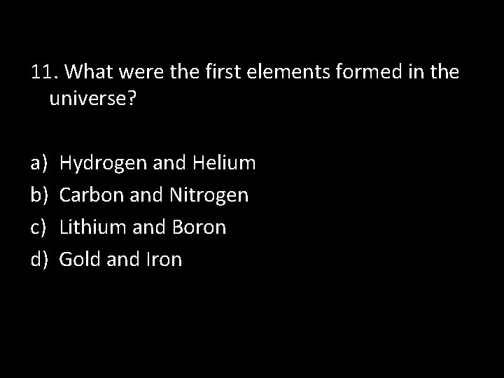 11. What were the first elements formed in the universe? a) b) c) d)