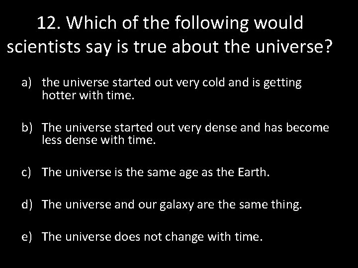 12. Which of the following would scientists say is true about the universe? a)