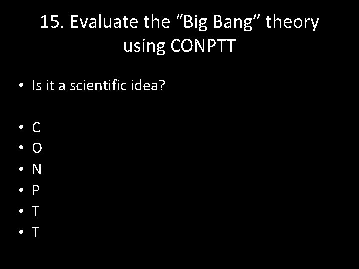15. Evaluate the “Big Bang” theory using CONPTT • Is it a scientific idea?