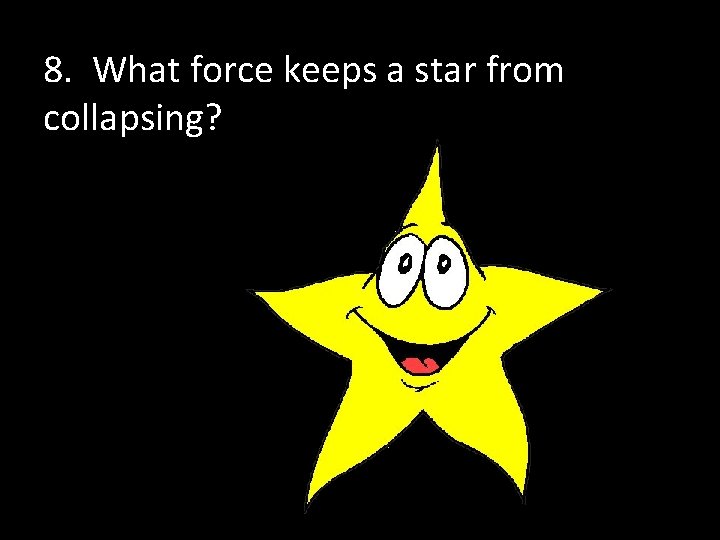 8. What force keeps a star from collapsing? 