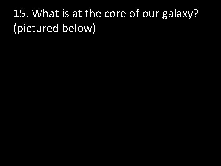 15. What is at the core of our galaxy? (pictured below) 