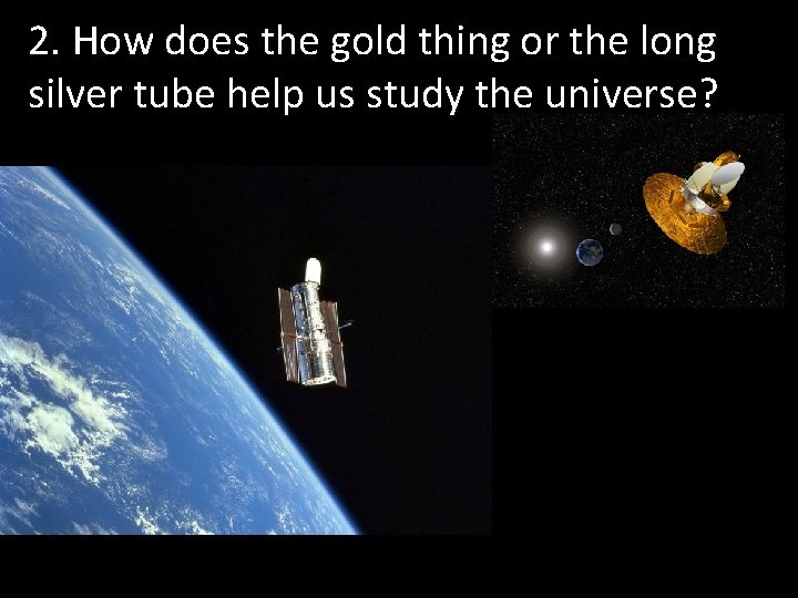 2. How does the gold thing or the long silver tube help us study