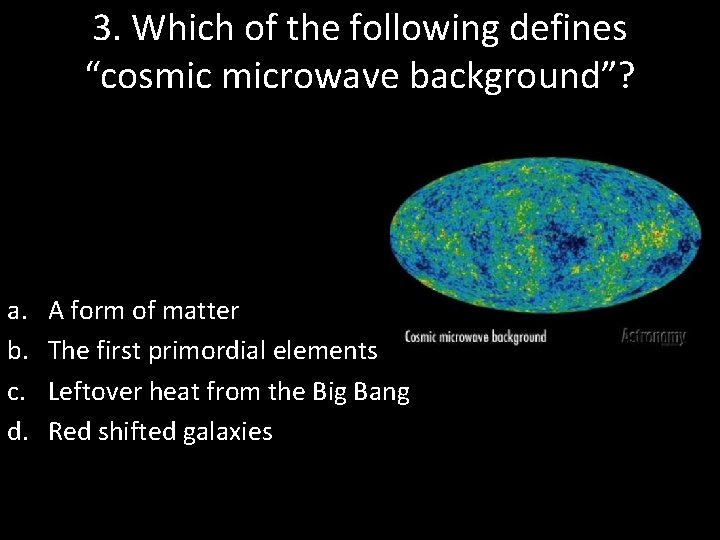 3. Which of the following defines “cosmic microwave background”? a. b. c. d. A