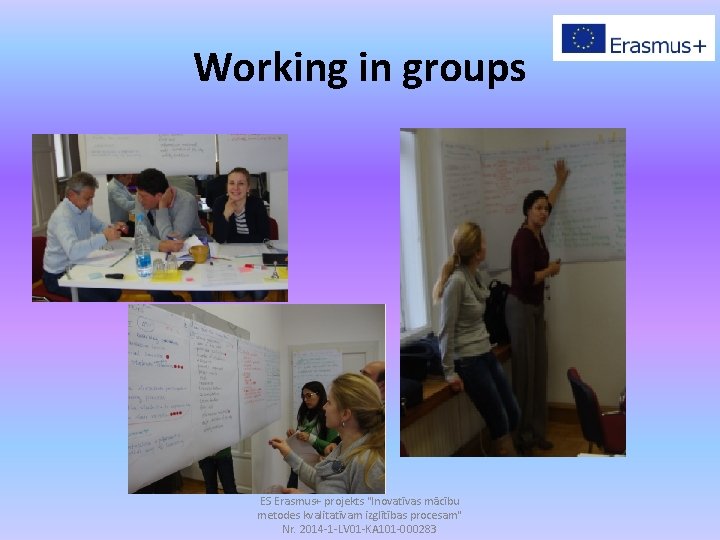 Working in groups ES Erasmus+ projekts "Inovatīvas mācību metodes kvalitatīvam izglītības procesam" Nr. 2014