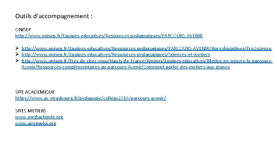 Outils d’accompagnement : ONISEP http: //www. onisep. fr/Equipes-educatives/Ressources-pedagogiques/PARCOURS-AVENIR Ø http: //www. onisep. fr/Equipes-educatives/Ressources-pedagogiques/PARCOURS-AVENIR/Hors-disciplines/Pro 2