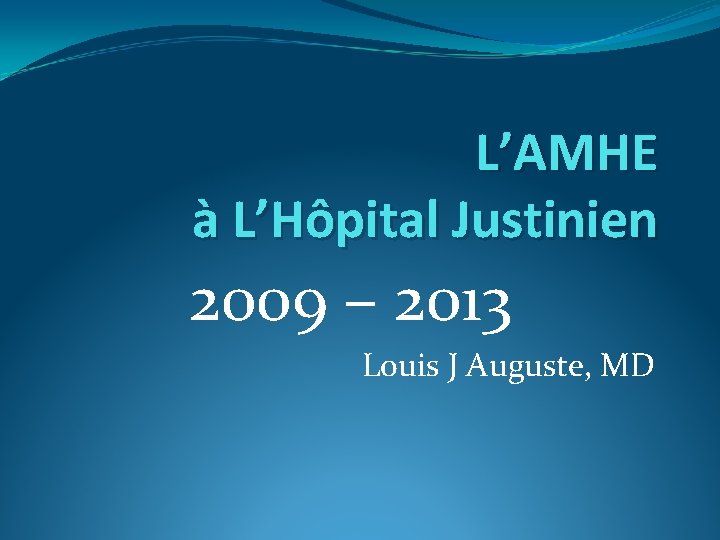 L’AMHE à L’Hôpital Justinien 2009 – 2013 Louis J Auguste, MD 