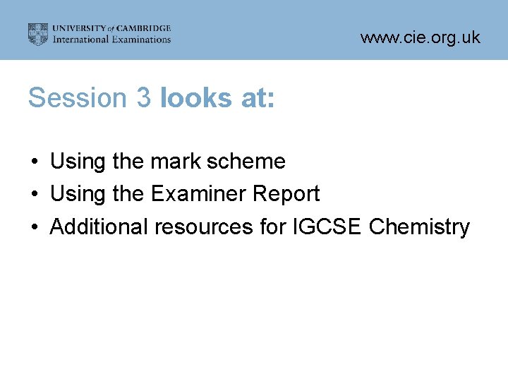 www. cie. org. uk Session 3 looks at: • Using the mark scheme •