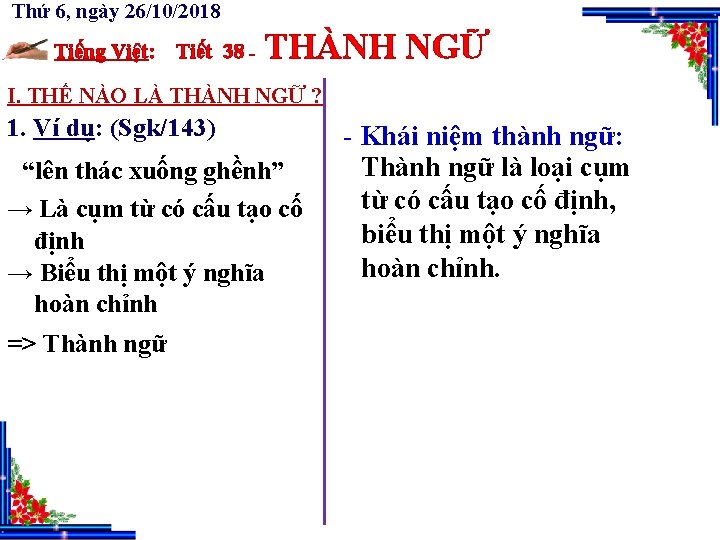 Thứ 6, ngày 26/10/2018 Tiếng Việt: Tiết 38 - THÀNH NGỮ I. THẾ NÀO Thứ 6, ngày 26/10/2018 Tiếng Việt: Tiết 38 - THÀNH NGỮ I. THẾ NÀO