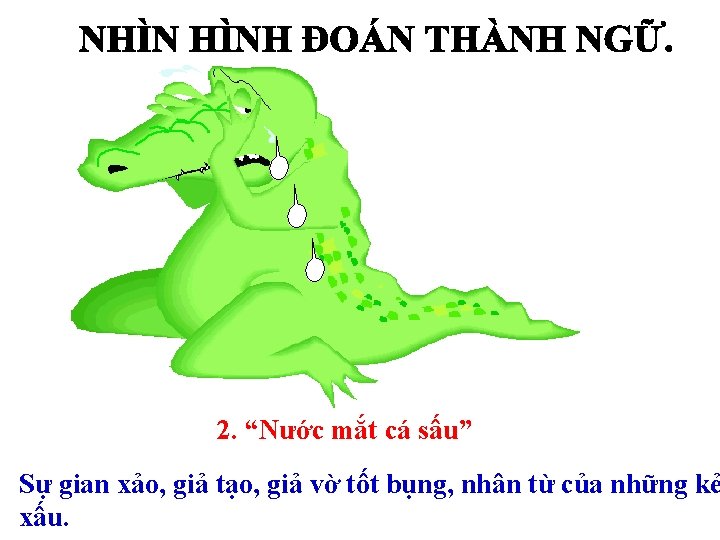 2. “Nước mắt cá sấu” Sự gian xảo, giả tạo, giả vờ tốt bụng, 2. “Nước mắt cá sấu” Sự gian xảo, giả tạo, giả vờ tốt bụng,