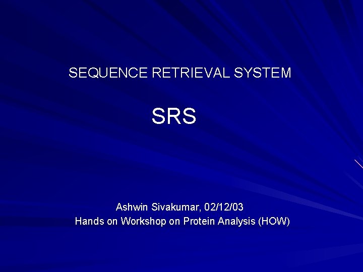 SEQUENCE RETRIEVAL SYSTEM SRS Ashwin Sivakumar, 02/12/03 Hands on Workshop on Protein Analysis (HOW)