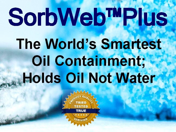 Sorb. Web™Plus The World’s Smartest Oil Containment; Holds Oil Not Water 