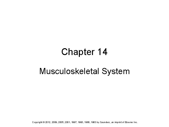 Chapter 14 Musculoskeletal System Copyright © 2012, 2009, 2005, 2001, 1997, 1993, 1988, 1983 Chapter 14 Musculoskeletal System Copyright © 2012, 2009, 2005, 2001, 1997, 1993, 1988, 1983