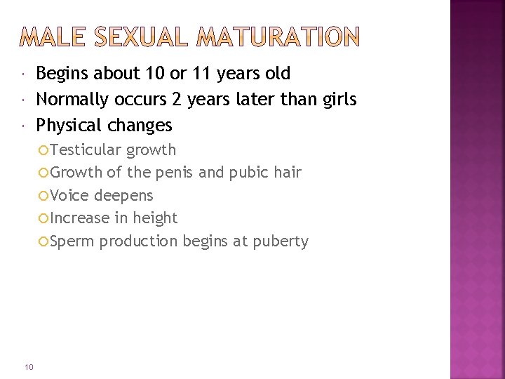 Begins about 10 or 11 years old Normally occurs 2 years later than girls