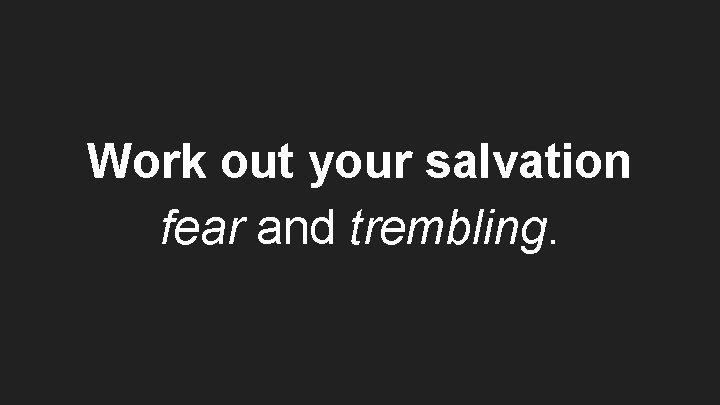 Work out your salvation fear and trembling. 