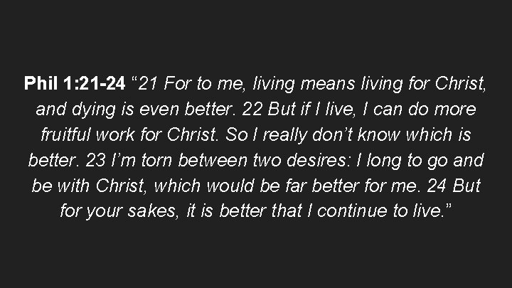 Phil 1: 21 -24 “ 21 For to me, living means living for Christ,