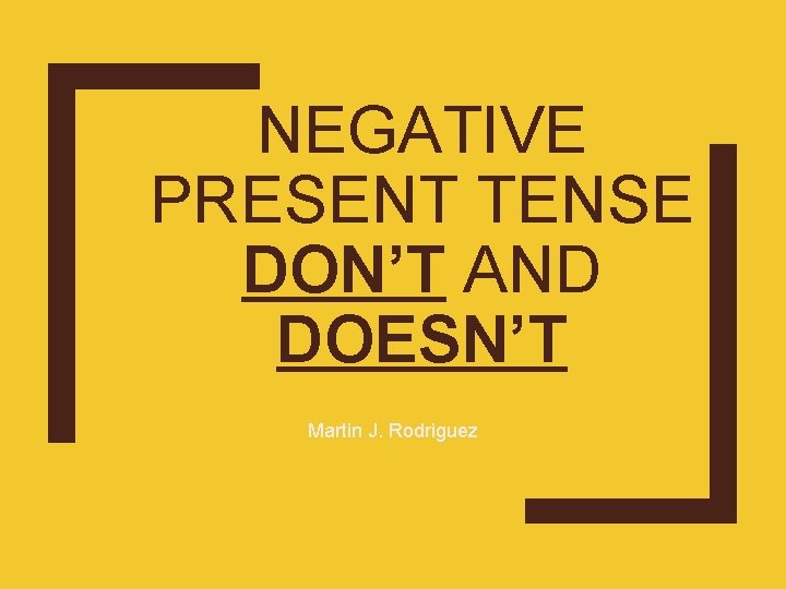 NEGATIVE PRESENT TENSE DON’T AND DOESN’T Martin J. Rodriguez 