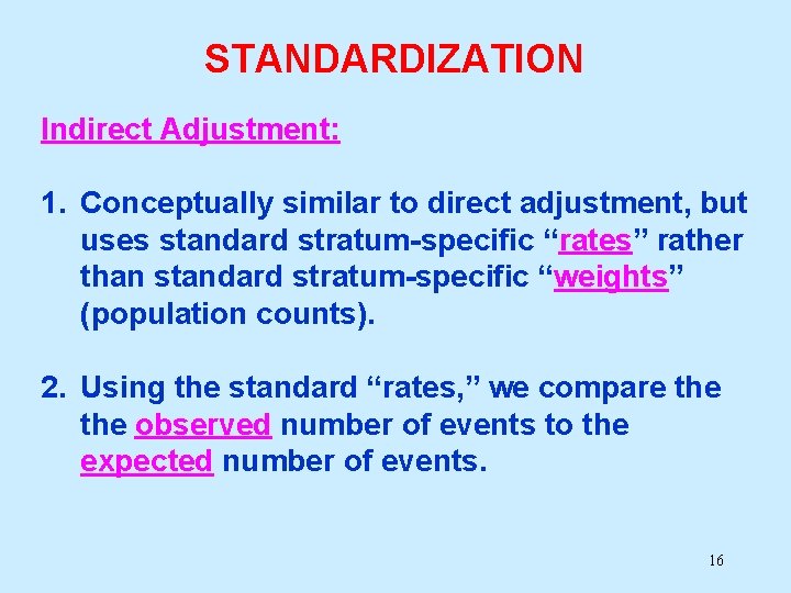 STANDARDIZATION Indirect Adjustment: 1. Conceptually similar to direct adjustment, but uses standard stratum-specific “rates”