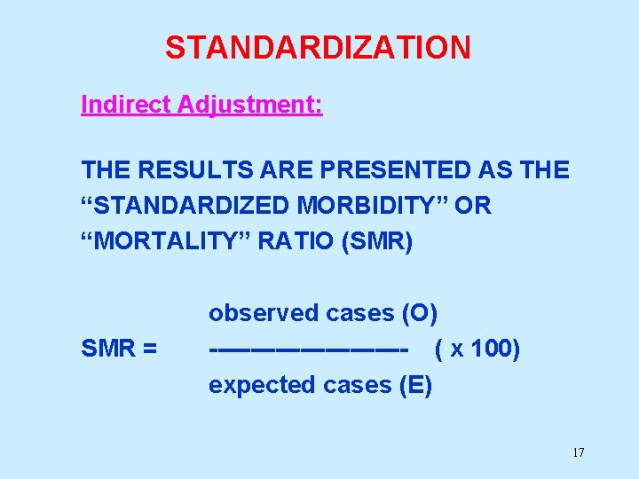 STANDARDIZATION Indirect Adjustment: THE RESULTS ARE PRESENTED AS THE “STANDARDIZED MORBIDITY” OR “MORTALITY” RATIO