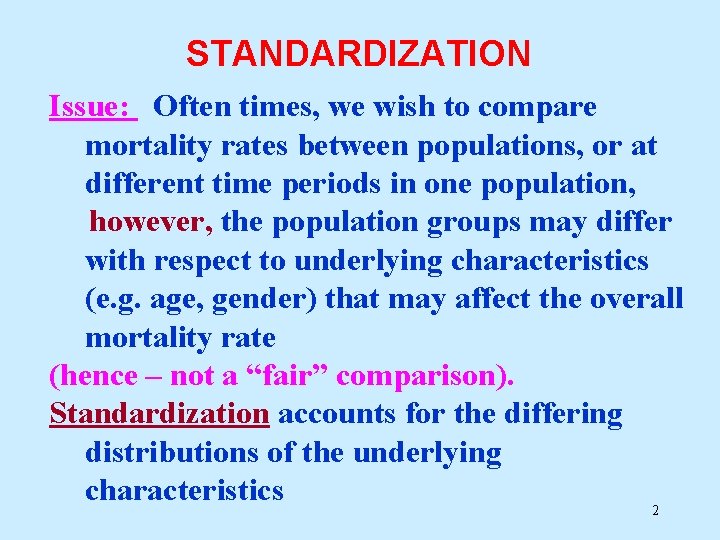 STANDARDIZATION Issue: Often times, we wish to compare mortality rates between populations, or at