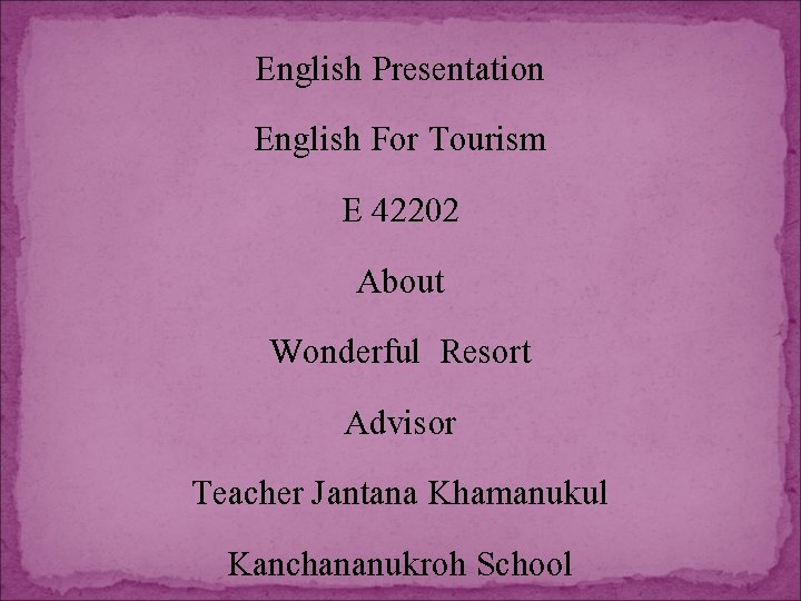 English Presentation English For Tourism E 42202 About Wonderful Resort Advisor Teacher Jantana Khamanukul