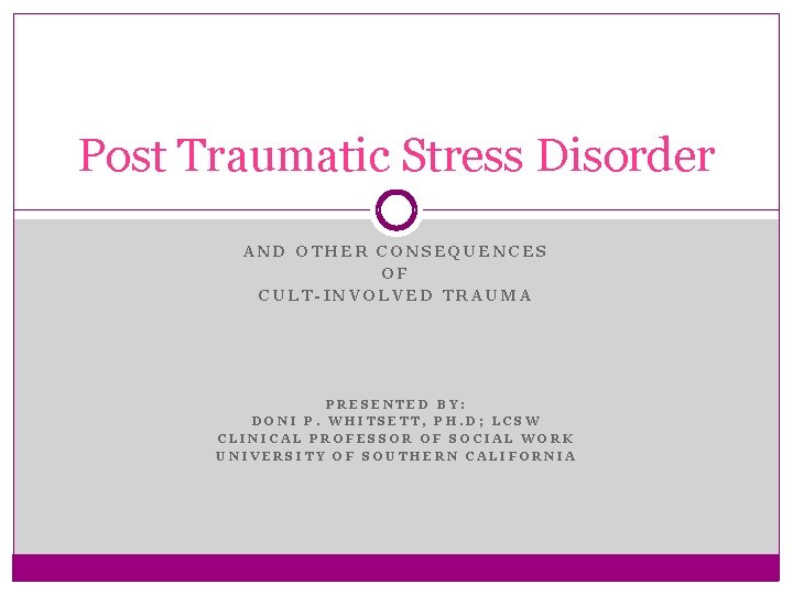 Post Traumatic Stress Disorder AND OTHER CONSEQUENCES OF CULT-INVOLVED TRAUMA PRESENTED BY: DONI P.