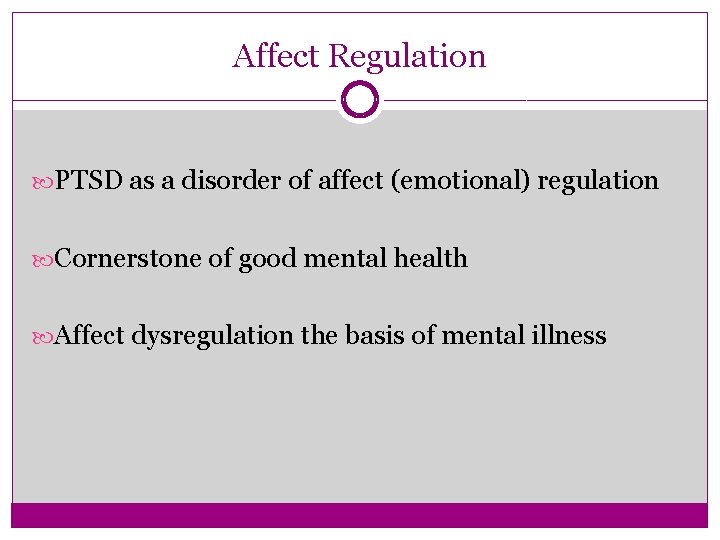 Affect Regulation PTSD as a disorder of affect (emotional) regulation Cornerstone of good mental