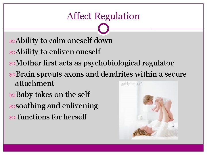 Affect Regulation Ability to calm oneself down Ability to enliven oneself Mother first acts