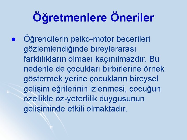 Öğretmenlere Öneriler l Öğrencilerin psiko-motor becerileri gözlemlendiğinde bireylerarası farklılıkların olması kaçınılmazdır. Bu nedenle de