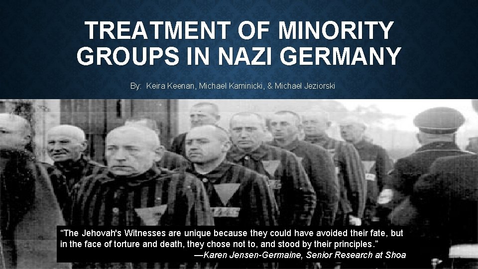 TREATMENT OF MINORITY GROUPS IN NAZI GERMANY By: Keira Keenan, Michael Kaminicki, & Michael