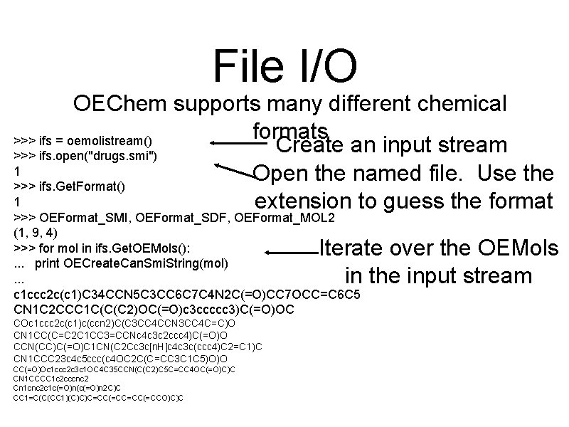 File I/O OEChem supports many different chemical formats >>> ifs = oemolistream() Create an