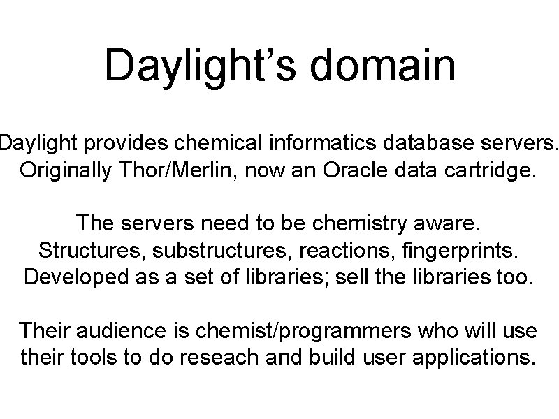 Daylight’s domain Daylight provides chemical informatics database servers. Originally Thor/Merlin, now an Oracle data