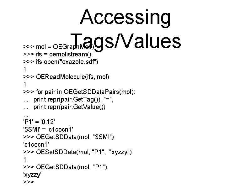 Accessing Tags/Values >>> mol = OEGraph. Mol() >>> ifs = oemolistream() >>> ifs. open("oxazole.